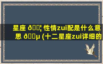 星座 🐦 性情zui
配是什么意思 🐵 (十二星座zui
详细的性格匹配)